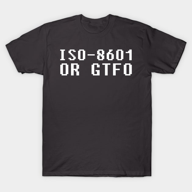 ISO 8601 or GTFO T-Shirt by scottythered